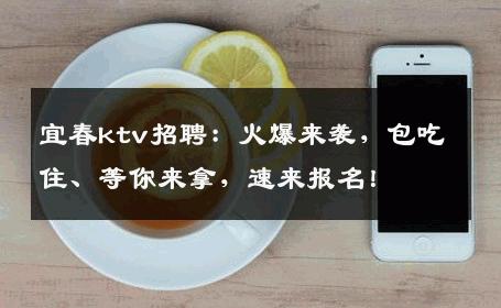 宜春ktv招聘：火爆来袭，包吃住、等你来拿，速来报名！