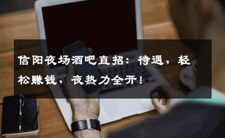 信阳夜场酒吧直招：待遇，轻松赚钱，夜热力全开！