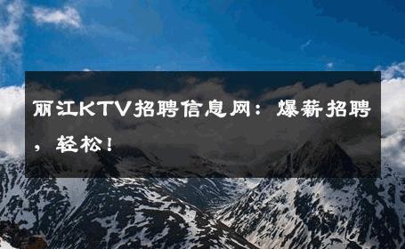 丽江KTV招聘信息网：爆薪招聘，轻松！