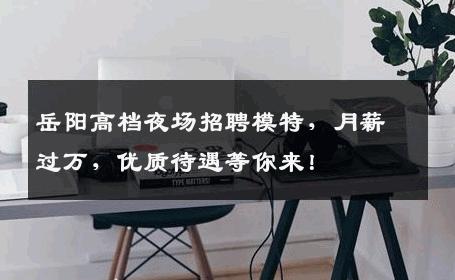 岳阳高档夜场招聘模特，月薪过万，优质待遇等你来！