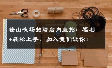 鞍山夜场招聘店内直招：福利+轻松上手，加入我们让你！