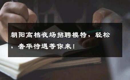 朝阳高档夜场招聘模特，轻松，奢华待遇等你来！