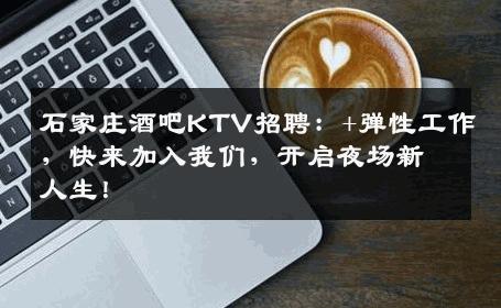 石家庄酒吧KTV招聘：+弹性工作，快来加入我们，开启夜场新人生！