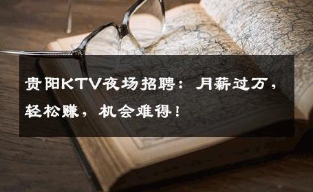 贵阳KTV夜场招聘：月薪过万，轻松赚，机会难得！