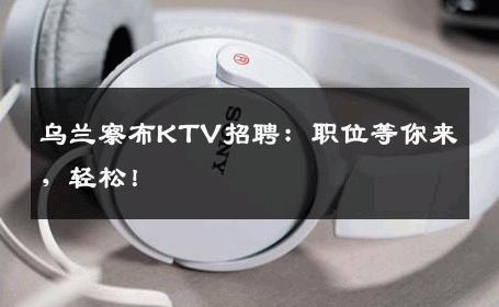 乌兰察布KTV招聘：职位等你来，轻松！
