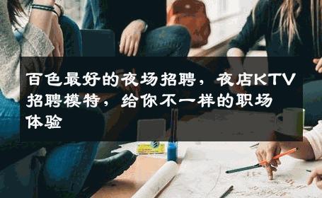 百色最好的夜场招聘，夜店KTV招聘模特，给你不一样的职场体验