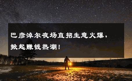 巴彦淖尔夜场直招生意火爆，掀起赚钱热潮！