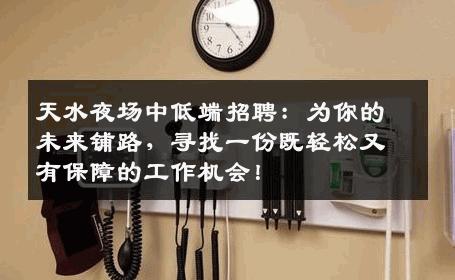天水夜场中低端招聘：为你的未来铺路，寻找一份既轻松又有保障的工作机会！