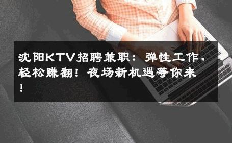 沈阳KTV招聘兼职：弹性工作，轻松赚翻！夜场新机遇等你来！