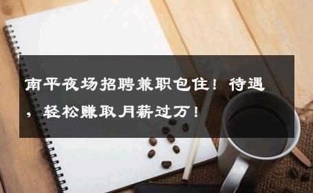 南平夜场招聘兼职包住！待遇，轻松赚取月薪过万！
