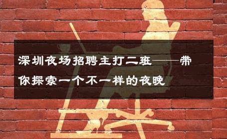 深圳夜场招聘主打二班——带你探索一个不一样的夜晚