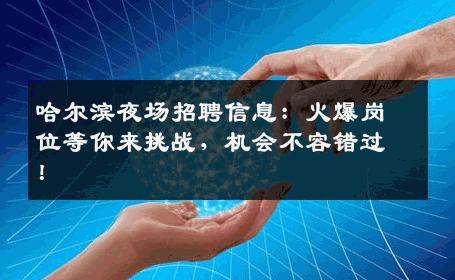 哈尔滨夜场招聘信息：火爆岗位等你来挑战，机会不容错过！