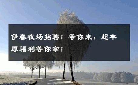 伊春夜场招聘！等你来，超丰厚福利等你拿！