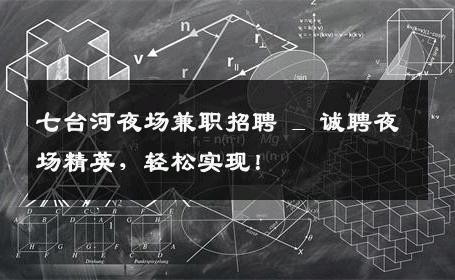 七台河夜场兼职招聘 _ 诚聘夜场精英，轻松实现！