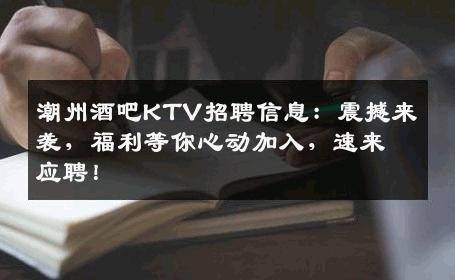 潮州酒吧KTV招聘信息：震撼来袭，福利等你心动加入，速来应聘！