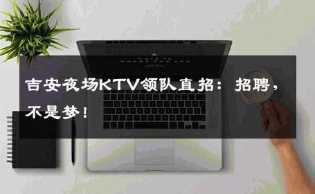 吉安夜场KTV领队直招：招聘，不是梦！