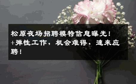 松原夜场招聘模特信息曝光！+弹性工作，机会难得，速来应聘！