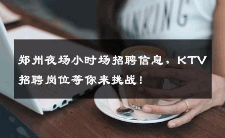 郑州夜场小时场招聘信息，KTV招聘岗位等你来挑战！