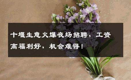 十堰生意火爆夜场招聘，工资高福利好，机会难得！
