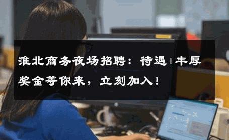 淮北商务夜场招聘：待遇+丰厚奖金等你来，立刻加入！