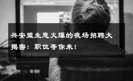 兴安盟生意火爆的夜场招聘大揭密：职位等你来！