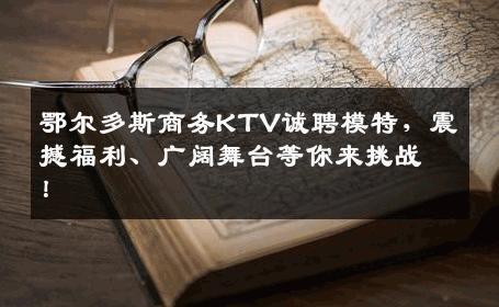 鄂尔多斯商务KTV诚聘模特，震撼福利、广阔舞台等你来挑战！
