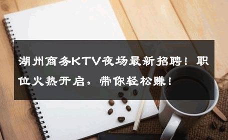 湖州商务KTV夜场最新招聘！职位火热开启，带你轻松赚！