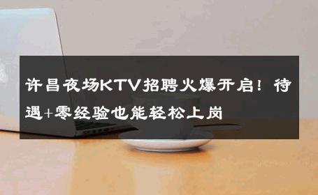 许昌夜场KTV招聘火爆开启！待遇+零经验也能轻松上岗