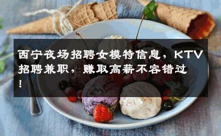 西宁夜场招聘女模特信息，KTV招聘兼职，赚取高薪不容错过！