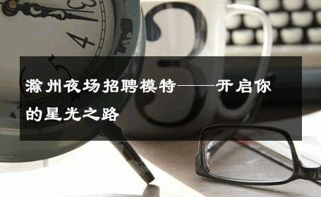 滁州夜场招聘模特——开启你的星光之路