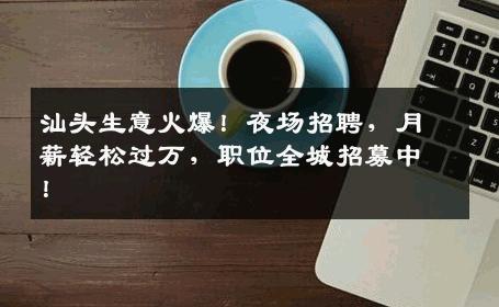 汕头生意火爆！夜场招聘，月薪轻松过万，职位全城招募中！