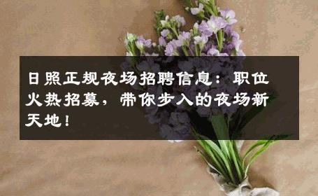 日照正规夜场招聘信息：职位火热招募，带你步入的夜场新天地！