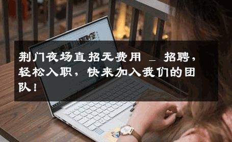 荆门夜场直招无费用 _ 招聘，轻松入职，快来加入我们的团队！