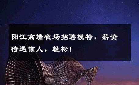 阳江高端夜场招聘模特，薪资待遇惊人，轻松！