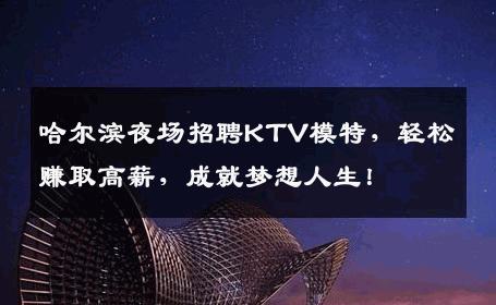 哈尔滨夜场招聘KTV模特，轻松赚取高薪，成就梦想人生！