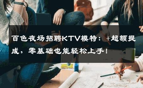 百色夜场招聘KTV模特：+超额提成，零基础也能轻松上手！