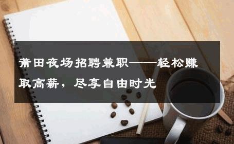 莆田夜场招聘兼职——轻松赚取高薪，尽享自由时光