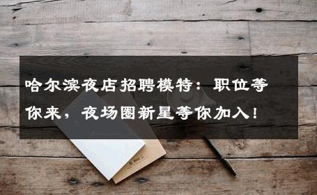 哈尔滨夜店招聘模特：职位等你来，夜场圈新星等你加入！