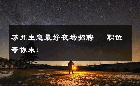 苏州生意最好夜场招聘 _ 职位等你来！