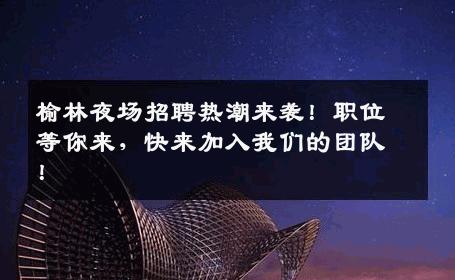 榆林夜场招聘热潮来袭！职位等你来，快来加入我们的团队！