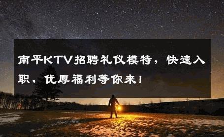 南平KTV招聘礼仪模特，快速入职，优厚福利等你来！