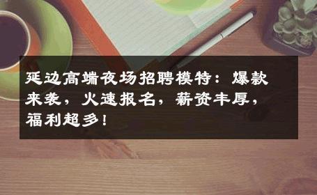 延边高端夜场招聘模特：爆款来袭，火速报名，薪资丰厚，福利超多！