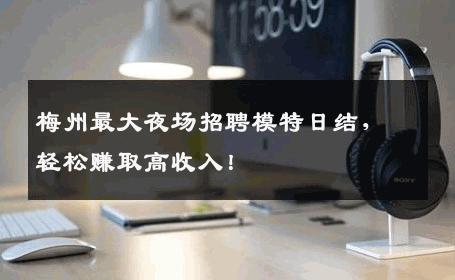 梅州最大夜场招聘模特日结，轻松赚取高收入！