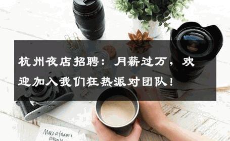 杭州夜店招聘：月薪过万，欢迎加入我们狂热派对团队！