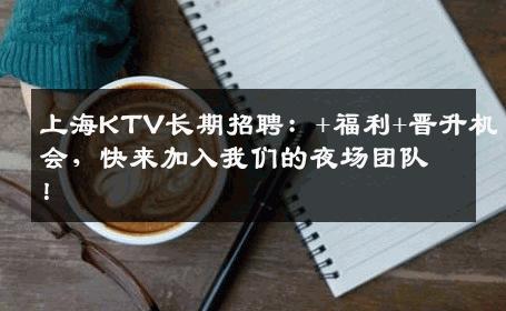 上海KTV长期招聘：+福利+晋升机会，快来加入我们的夜场团队！