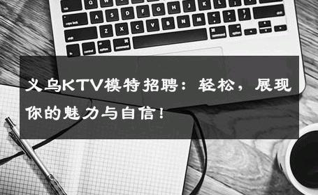 义乌KTV模特招聘：轻松，展现你的魅力与自信！