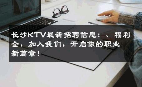长沙KTV最新招聘信息：、福利全，加入我们，开启你的职业新篇章！