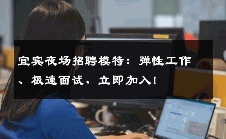 宜宾夜场招聘模特：弹性工作、极速面试，立即加入！