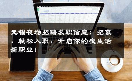 无锡夜场招聘求职信息：招募，轻松入职，开启你的夜生活新职业！