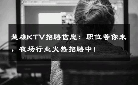 楚雄KTV招聘信息：职位等你来，夜场行业火热招聘中！